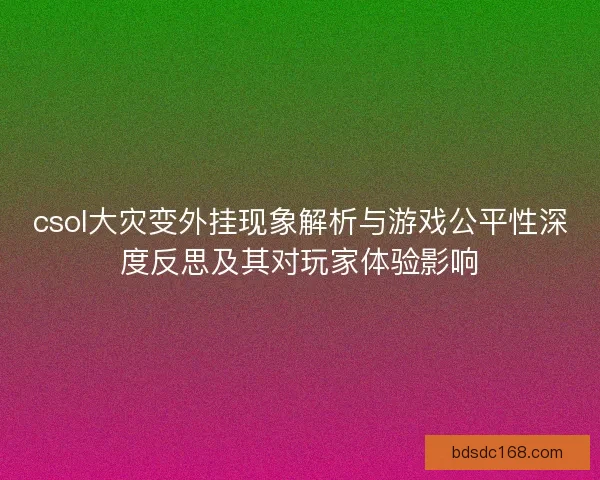 csol大灾变外挂现象解析与游戏公平性深度反思及其对玩家体验影响